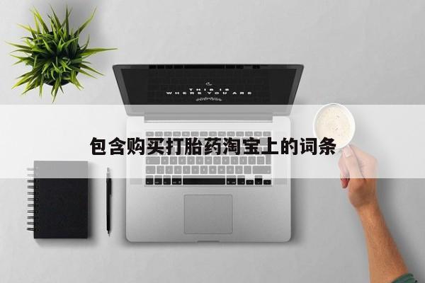 私人微信打胎药包含购买打胎药淘宝上的词条