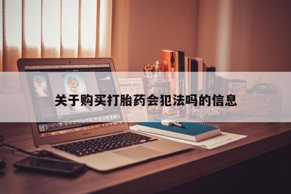 私人微信打胎药关于购买打胎药会犯法吗的信息