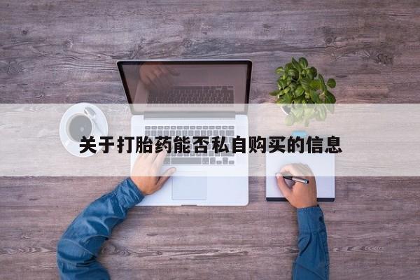 私人微信打胎药关于打胎药能否私自购买的信息