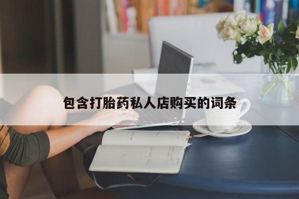 私人微信打胎药包含打胎药私人店购买的词条