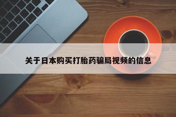 私人微信打胎药关于日本购买打胎药骗局视频的信息