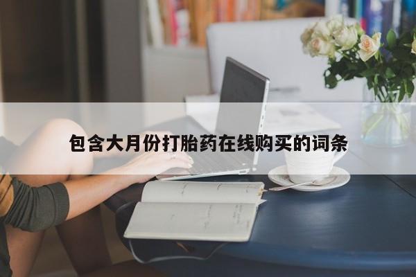私人微信打胎药包含大月份打胎药在线购买的词条