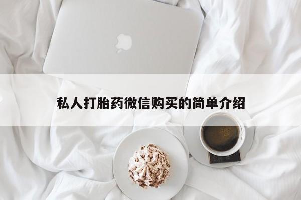 私人微信打胎药私人打胎药微信购买的简单介绍