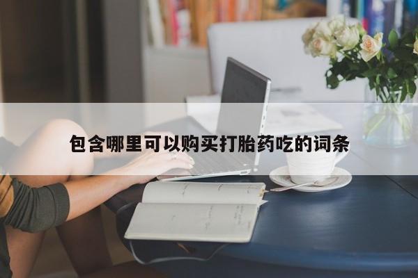 私人微信打胎药包含哪里可以购买打胎药吃的词条