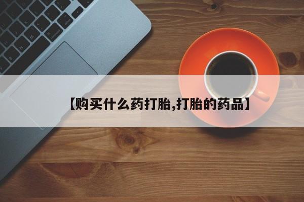 私人微信打胎药【购买什么药打胎,打胎的药品】