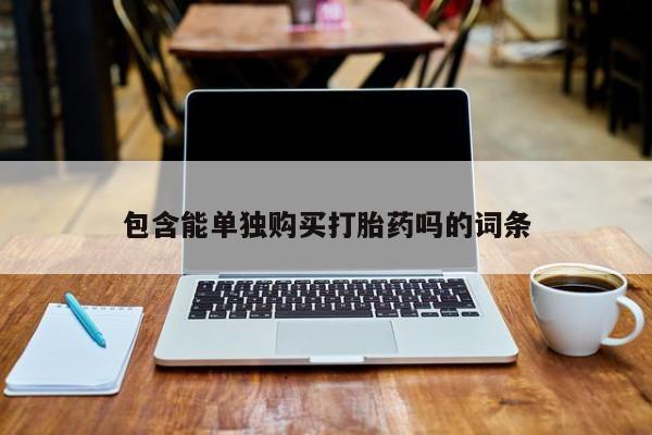 私人微信打胎药包含能单独购买打胎药吗的词条