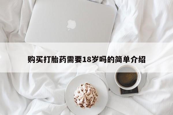 私人微信打胎药购买打胎药需要18岁吗的简单介绍
